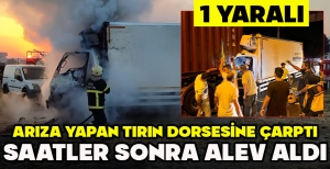ARIZA YAPAN TIRIN DORSESİNE ÇARPTI... SAATLER SONRA ALEV ALDI: 1 YARALI