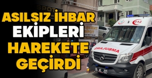 ASILSIZ İHBAR EKİPLERİ HAREKETE GEÇİRDİ