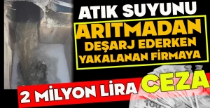 ATIK SUYUNU ARITMADAN DEŞARJ EDERKEN YAKALANAN FİRMAYA 2 MİLYON LİRA CEZA
