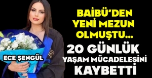 BAİBÜ’DEN YENİ MEZUN  OLMUŞTU...  20 GÜNLÜK  YAŞAM MÜCADELESİNİ  KAYBETTİ