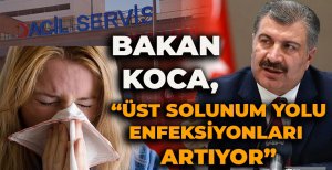 BAKAN KOCA "ÜST SOLUNUM YOLU ENFEKSİYONLARI ARTIYOR"