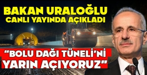 “BOLU DAĞI TÜNELİ’Nİ CUMARTESİ AKŞAMI AÇIYORUZ”