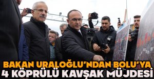 BAKAN URALOĞLU’NDAN BOLU’YA 4 KÖPRÜLÜ KAVŞAK MÜJDESİ