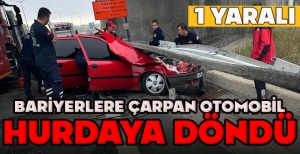 BARİYERLERE ÇARPAN OTOMOBİL HURDAYA DÖNDÜ: 1 YARALI