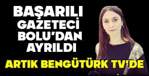 BAŞARILI GAZETECİ BOLU’DAN AYRILDI... ARTIK BENGÜTÜRK TV’DE