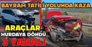 BAYRAM TATİLİ YOLUNDA KAZA... ARAÇLAR HURDAYA DÖNDÜ... 3 YARALI