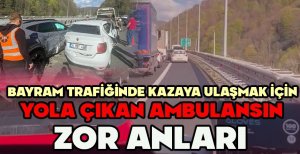 BAYRAM TRAFİĞİNDE KAZAYA ULAŞMAK İÇİN YOLA ÇIKAN AMBULANSIN ZOR ANLARI KAMERADA