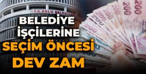 BELEDİYE İŞÇİLERİNE SEÇİM ÖNCESİ DEV ZAM