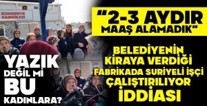BELEDİYENİN KİRAYA VERDİĞİ FABRİKADA SURİYELİ İŞÇİ ÇALIŞTIRILIYOR İDDİASI...