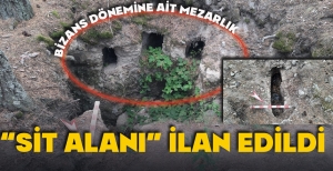 BİZANS DÖNEMİNE AİT MEZARLIK “SİT ALANI” İLAN EDİLDİ