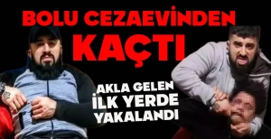 BOLU CEZAEVİNDEN KAÇTI: İLK AKLA GELEN YERDE YAKALANDI