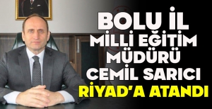 BOLU İL MİLLİ EĞİTİM MÜDÜRÜ CEMİL SARICI RİYAD’A ATANDI