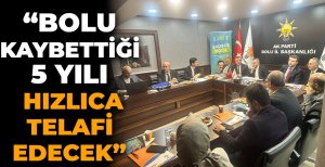 “BOLU KAYBETTİĞİ 5 YILI HIZLICA TELAFİ EDECEK”