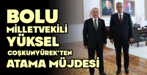BOLU  MİLLETVEKİLİ YÜKSEL COŞKUNYÜREK’TEN ATAMA MÜJDESİ
