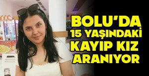 BOLU’DA 15 YAŞINDAKİ KAYIP KIZ ARANIYOR