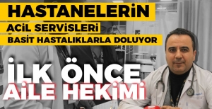 “ACİL SERVİS YERİNE ÖNCE AİLE HEKİMİNİZE DANIŞIN”