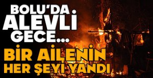 BOLU'DA ALEVLİ GECE… BİR AİLENİN HER ŞEYİ YANDI