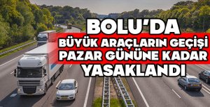 BOLU’DA BÜYÜK ARAÇLARIN GEÇİŞİ PAZAR GÜNÜNE KADAR YASAKLANDI