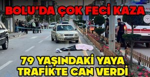 BOLU'DA ÇOK FECİ KAZA... 79 YAŞINDAKİ YAYA TRAFİKTE CAN VERDİ