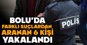 BOLU’DA FARKLI SUÇLARDAN  ARANAN 6 KİŞİ YAKALANDI