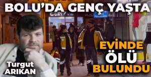 BOLU'DA GENÇ YAŞTA EVİNDE ÖLÜ BULUNDU
