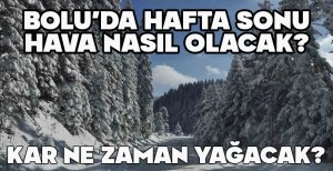BOLU'DA HAFTA SONU HAVA DURUMU NASIL OLACAK?  KAR NE ZAMAN YAĞACAK?