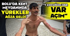 BOLU'DA KENT MEYDANINDA YÜREKLER AĞZA GELDİ: "7 ÇOCUĞUM VAR, AÇIM"