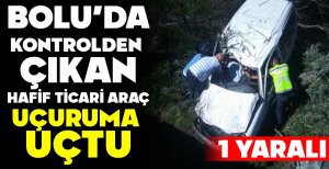 BOLU’DA KONTROLDEN ÇIKAN HAFİF TİCARİ ARAÇ UÇURUMA  UÇTU
