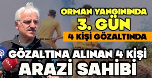 BOLU'DA ORMAN YANGININDA 3. GÜN... GÖZALTINA ALINAN 4 KİŞİ ARAZİ SAHİBİ