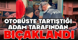 BOLU'DA OTOBÜSTE TARTIŞTIĞI ADAM TARAFINDAN BIÇAKLANDI