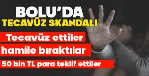 BOLU’DA TECAVÜZ SKANDALI... TECAVÜZ ETTİLER, HAMİLE BIRAKTILAR, 50 BİN TL PARA TEKLİF ETTİLER