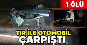 BOLU'DA TIR İLE OTOMOBİL ÇARPIŞTI: 1 ÖLÜ
