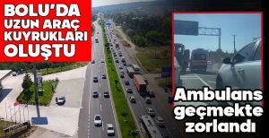 BOLU’DA UZUN ARAÇ  KUYRUKLARI OLUŞTU... AMBULANS GEÇMEKTE ZORLANDI