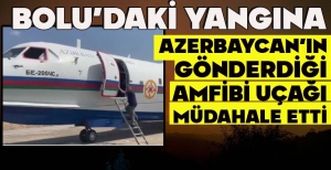 BOLU'DAKİ YANGINA AZERBAYCAN’IN GÖNDERDİĞİ AMFİBİ UÇAĞI MÜDAHALE ETTİ
