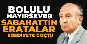 BOLULU HAYIRSEVER SABAHATTİN ERATALAR EBEDİYETE GÖÇTÜ