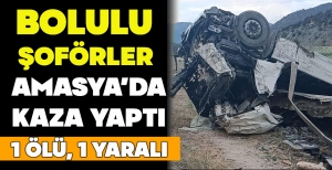 BOLULU ŞOFÖRLER  AMASYA’DA KAZA YAPTI: 1 ÖLÜ, 1 YARALI