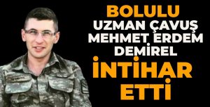 BOLULU UZMAN ÇAVUŞ MEHMET ERDEM DEMİREL İNTİHAR ETTİ