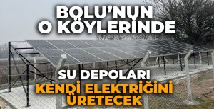 BOLU'NUN O KÖYLERİNDE SU DEPOLARI KENDİ ELEKTRİĞİNİ ÜRETECEK