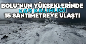 BOLU’NUN YÜKSEKLERİNDE KAR KALINLIĞI 15 SANTİMETREYE ULAŞTI