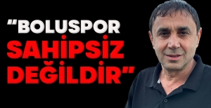 “BOLUSPOR  SAHİPSİZ  DEĞİLDİR”