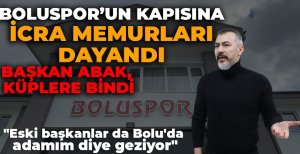 BOLUSPOR'UN KAPISINA İCRA MEMURLARI DAYANDI... BAŞKAN ABAK KÜPLERE BİNDİ