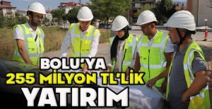 BOLU’YA  255 MİLYON TL’LİK YATIRIM