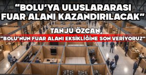"BOLU’YA ULUSLARARASI FUAR ALANI KAZANDIRILACAK"