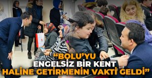 "BOLU'YU ENGELSİZ BİR KENT HALİNE GETİRMENİN VAKTİ GELDİ"