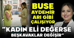 BUSE AYDEMİR ARI GİBİ ÇALIŞIYOR…“KADIN ELİ DEĞERSE BEŞKAVAKLAR DEĞİŞİR”