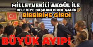 BÜYÜK AYIP! MİLLETVEKİLİ AKGÜL VE BELEDİYE BAŞKANI BİROL ŞAHİN BİRBİRİNE GİRDİ