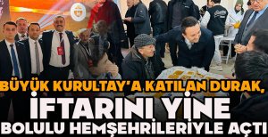 BÜYÜK KURULTAY’A KATILAN DURAK, İFTARINI YİNE BOLULU HEMŞEHRİLERİYLE AÇTI
