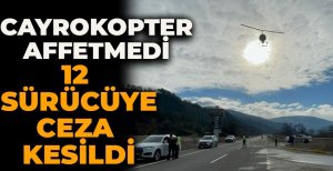 CAYROKOPTER AFFETMEDİ... 12 SÜRÜCÜYE CEZA KESİLDİ