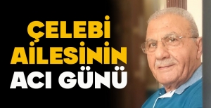 ÇELEBİ AİLESİNİN ACI GÜNÜ