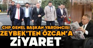 CHP GENEL BAŞKAN YARDIMCISI ZEYBEK’TEN ÖZCAN’A ZİYARET